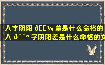 八字阴阳 🌼 差是什么命格的「八 🌺 字阴阳差是什么命格的女人」